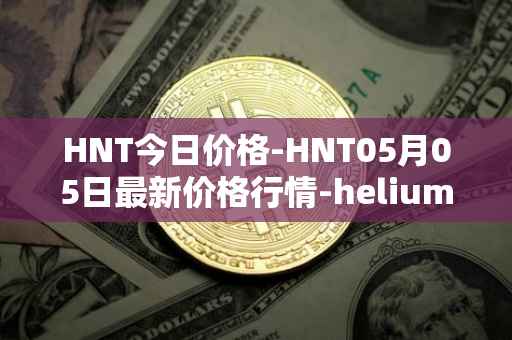 HNT今日价格-HNT05月05日最新价格行情-heliumhnt最新走势消息
