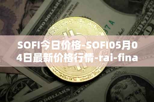 SOFI今日价格-SOFI05月04日最新价格行情-rai-finance最新走势消息