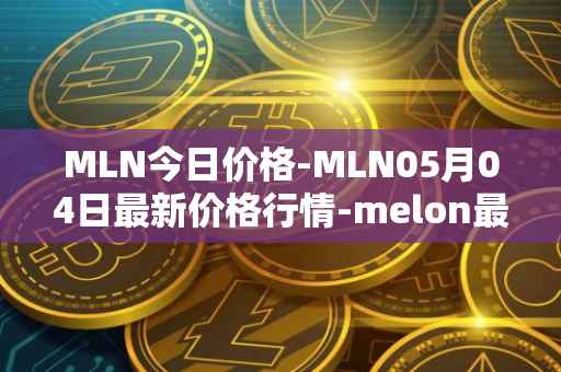 MLN今日价格-MLN05月04日最新价格行情-melon最新走势消息
