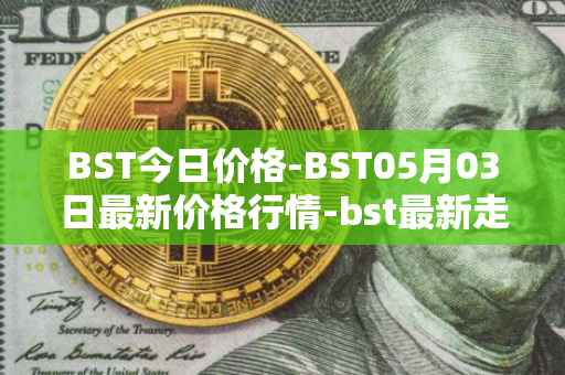 BST今日价格-BST05月03日最新价格行情-bst最新走势消息