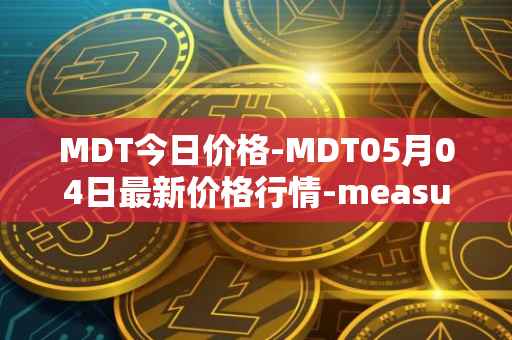 MDT今日价格-MDT05月04日最新价格行情-measurable-data-token最新走势消息