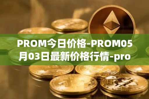 PROM今日价格-PROM05月03日最新价格行情-prometeus最新走势消息