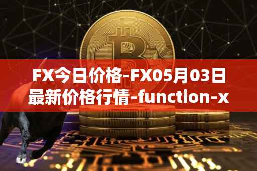 FX今日价格-FX05月03日最新价格行情-function-x最新走势消息