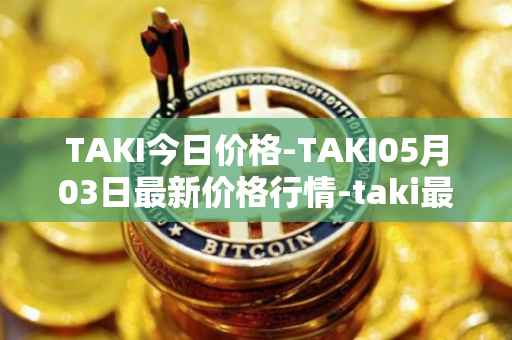 TAKI今日价格-TAKI05月03日最新价格行情-taki最新走势消息