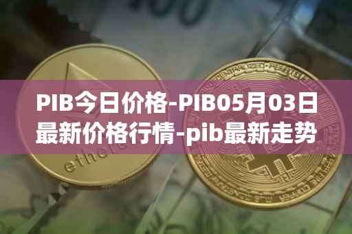 PIB今日价格-PIB05月03日最新价格行情-pib最新走势消息