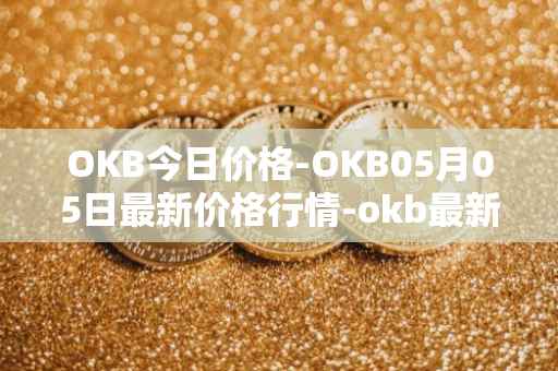 OKB今日价格-OKB05月05日最新价格行情-okb最新走势消息