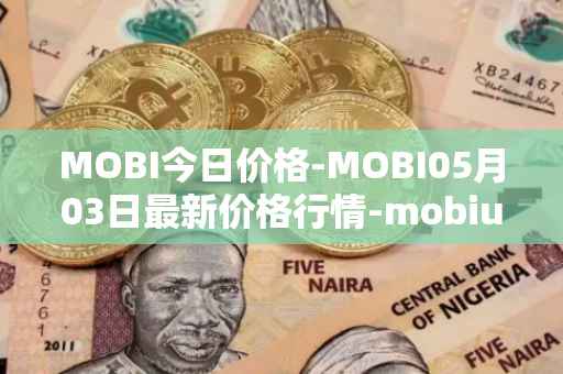 MOBI今日价格-MOBI05月03日最新价格行情-mobius最新走势消息