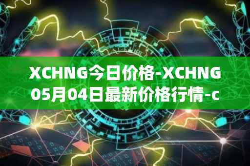 XCHNG今日价格-XCHNG05月04日最新价格行情-chainge最新走势消息