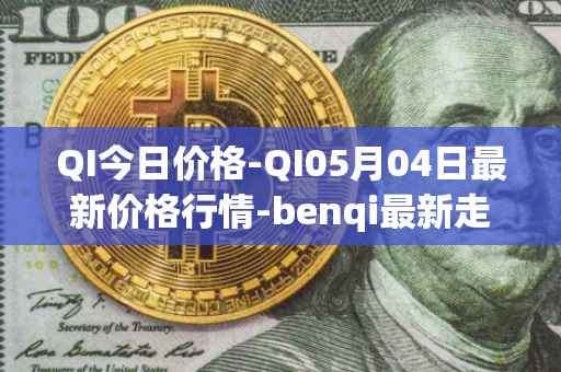 QI今日价格-QI05月04日最新价格行情-benqi最新走势消息