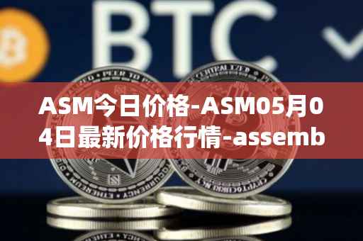 ASM今日价格-ASM05月04日最新价格行情-assemble-protocol最新走势消息