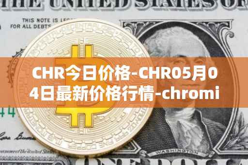 CHR今日价格-CHR05月04日最新价格行情-chromia最新走势消息
