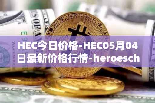 HEC今日价格-HEC05月04日最新价格行情-heroeschained最新走势消息