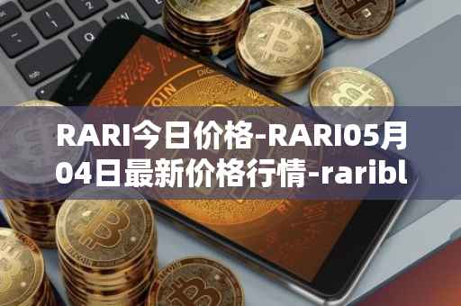 RARI今日价格-RARI05月04日最新价格行情-rarible最新走势消息