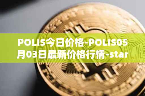 POLIS今日价格-POLIS05月03日最新价格行情-star-atlas-dao最新走势消息