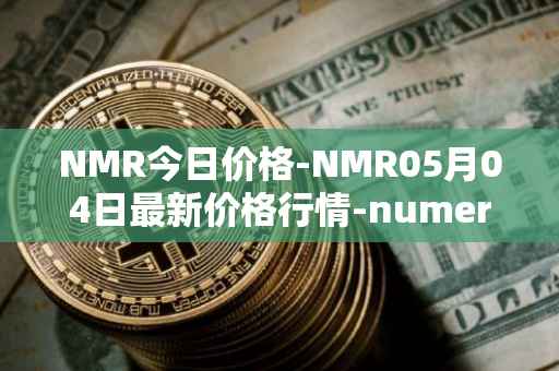 NMR今日价格-NMR05月04日最新价格行情-numeraire最新走势消息