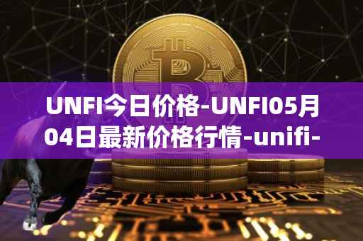 UNFI今日价格-UNFI05月04日最新价格行情-unifi-protocol-dao最新走势消息