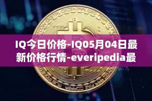 IQ今日价格-IQ05月04日最新价格行情-everipedia最新走势消息