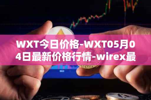 WXT今日价格-WXT05月04日最新价格行情-wirex最新走势消息