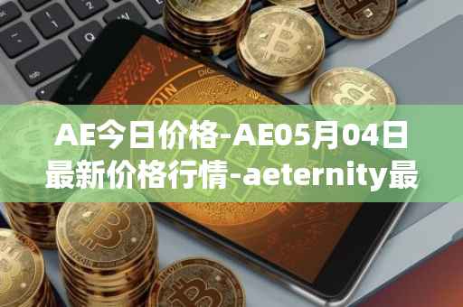 AE今日价格-AE05月04日最新价格行情-aeternity最新走势消息