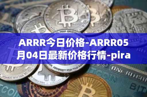 ARRR今日价格-ARRR05月04日最新价格行情-pirate-chain最新走势消息