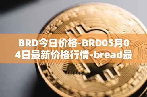 BRD今日价格-BRD05月04日最新价格行情-bread最新走势消息