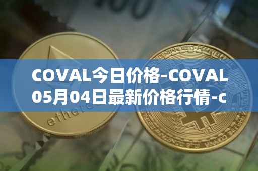 COVAL今日价格-COVAL05月04日最新价格行情-circuits-of-value最新走势消息