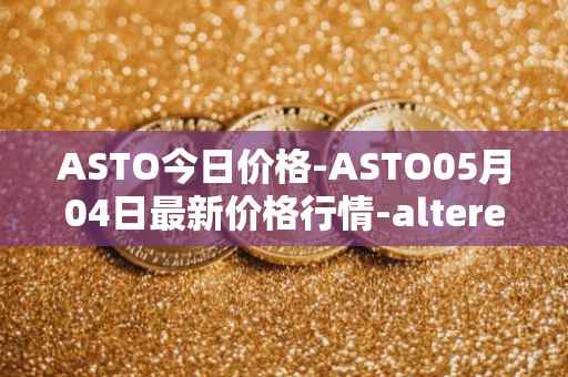 ASTO今日价格-ASTO05月04日最新价格行情-alteredstatemachine最新走势消息