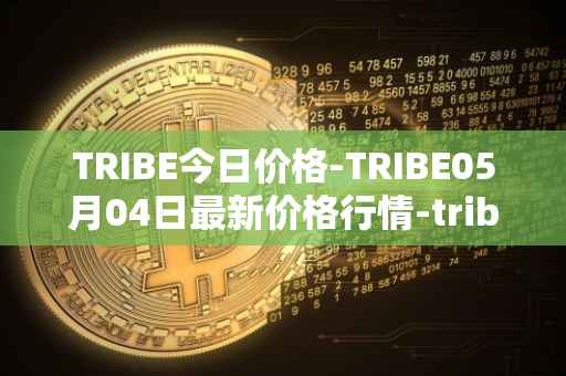 TRIBE今日价格-TRIBE05月04日最新价格行情-tribe-2最新走势消息