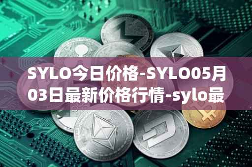 SYLO今日价格-SYLO05月03日最新价格行情-sylo最新走势消息