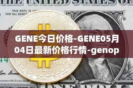 GENE今日价格-GENE05月04日最新价格行情-genopets最新走势消息