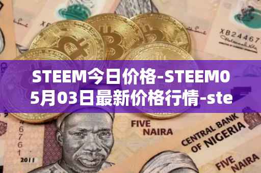 STEEM今日价格-STEEM05月03日最新价格行情-steem最新走势消息