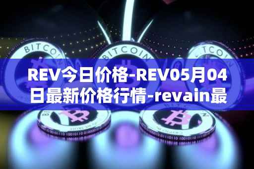 REV今日价格-REV05月04日最新价格行情-revain最新走势消息