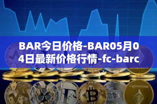 BAR今日价格-BAR05月04日最新价格行情-fc-barcelona-fan-token最新走势消息