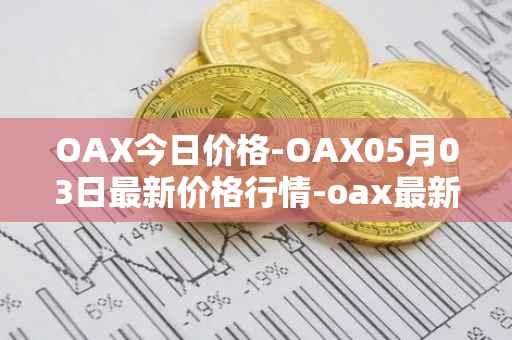 OAX今日价格-OAX05月03日最新价格行情-oax最新走势消息