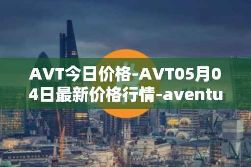 AVT今日价格-AVT05月04日最新价格行情-aventus最新走势消息