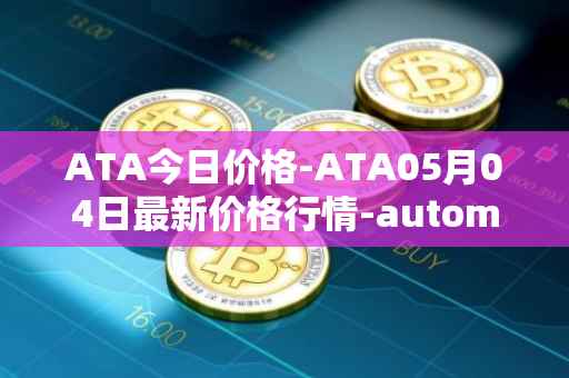 ATA今日价格-ATA05月04日最新价格行情-automata最新走势消息