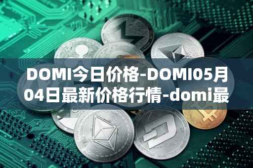 DOMI今日价格-DOMI05月04日最新价格行情-domi最新走势消息