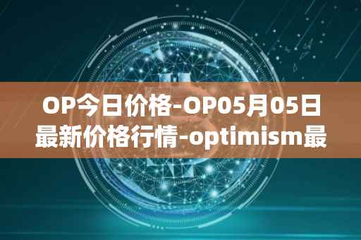OP今日价格-OP05月05日最新价格行情-optimism最新走势消息