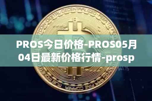 PROS今日价格-PROS05月04日最新价格行情-prosper最新走势消息