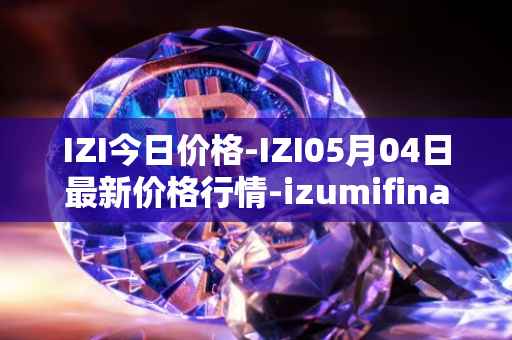 IZI今日价格-IZI05月04日最新价格行情-izumifinance最新走势消息