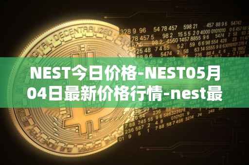 NEST今日价格-NEST05月04日最新价格行情-nest最新走势消息