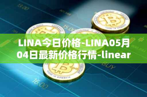 LINA今日价格-LINA05月04日最新价格行情-linear最新走势消息
