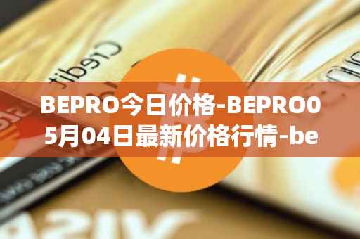 BEPRO今日价格-BEPRO05月04日最新价格行情-betprotocol最新走势消息
