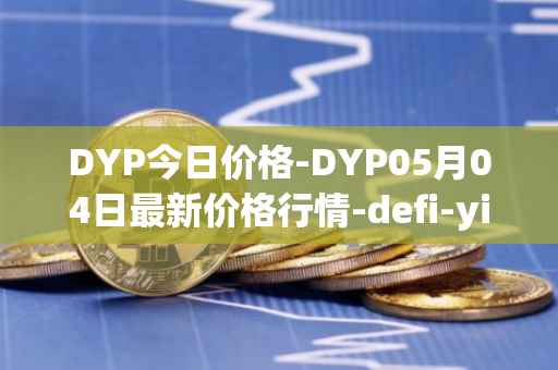 DYP今日价格-DYP05月04日最新价格行情-defi-yield-protocol最新走势消息