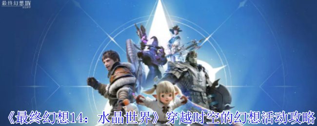 最终幻想14水晶世界穿越时空的幻想活动怎么完成-最终幻想14水晶世界穿越时空的幻想活动攻略