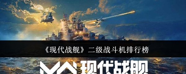 现代战舰二级战斗机哪个好-二级战斗机排行榜