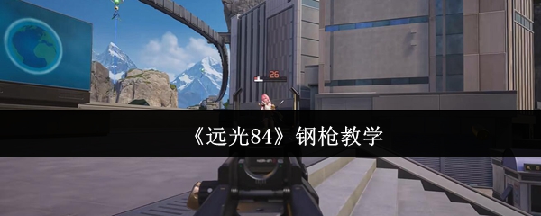 远光84钢枪怎么玩-远光84钢枪教学