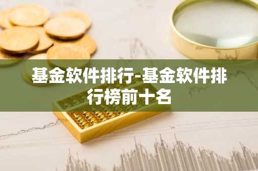 基金软件排行-基金软件排行榜前十名