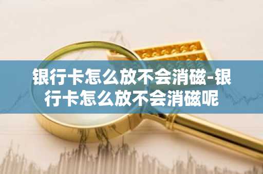 银行卡怎么放不会消磁-银行卡怎么放不会消磁呢