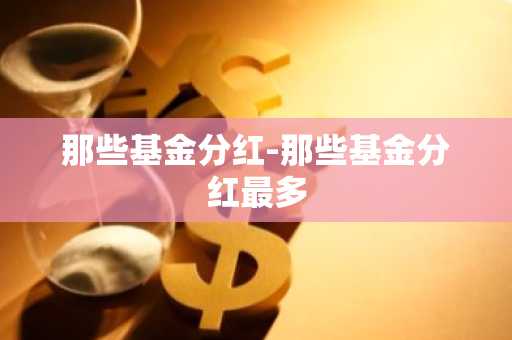 那些基金分红-那些基金分红最多